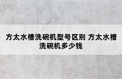 方太水槽洗碗机型号区别 方太水槽洗碗机多少钱